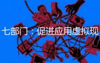 七部门：促进应用虚拟现实、人工智慧等数智技术超越消费模式